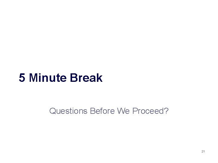 5 Minute Break Questions Before We Proceed? 21 