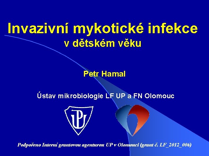 Invazivní mykotické infekce v dětském věku Petr Hamal Ústav mikrobiologie LF UP a FN