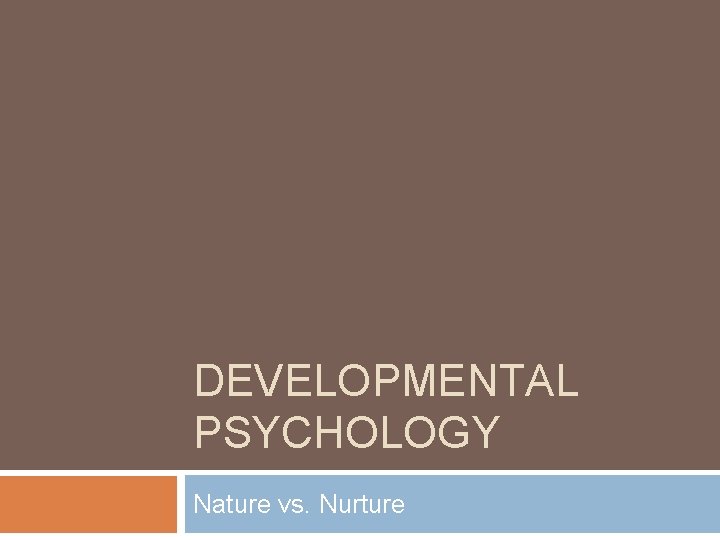 DEVELOPMENTAL PSYCHOLOGY Nature vs. Nurture 