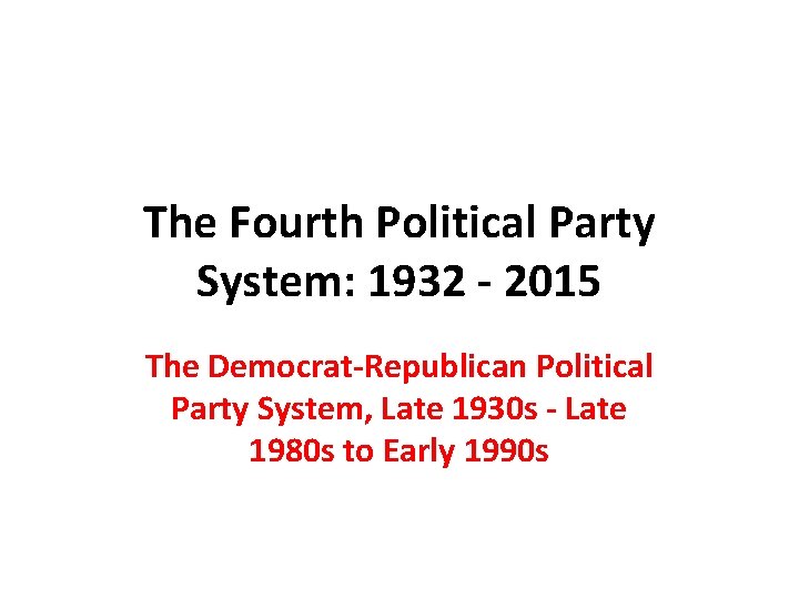 The Fourth Political Party System: 1932 - 2015 The Democrat-Republican Political Party System, Late