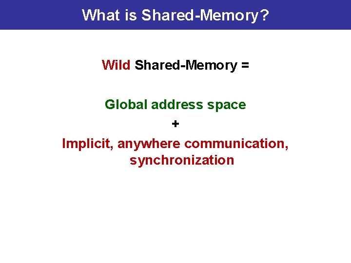 What is Shared-Memory? Wild Shared-Memory = Global address space + Implicit, anywhere communication, synchronization