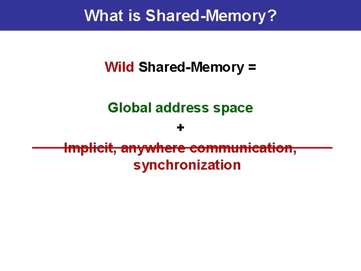 What is Shared-Memory? Wild Shared-Memory = Global address space + Implicit, anywhere communication, synchronization