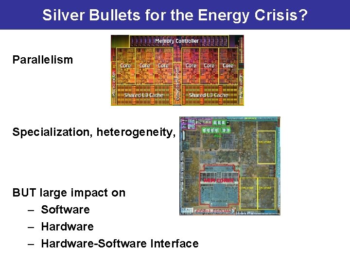 Silver Bullets for the Energy Crisis? Parallelism Specialization, heterogeneity, … BUT large impact on