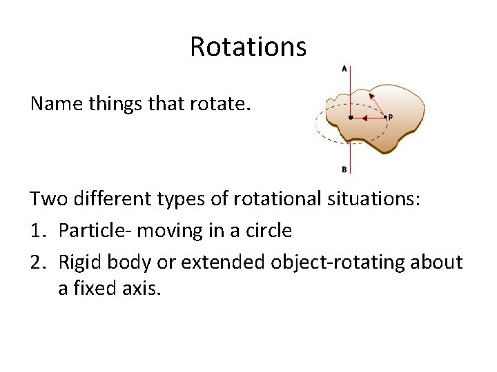 Rotations Name things that rotate. Two different types of rotational situations: 1. Particle- moving