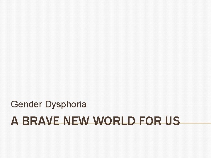 Gender Dysphoria A BRAVE NEW WORLD FOR US 