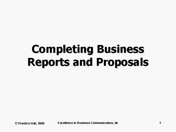 Completing Business Reports and Proposals © Prentice Hall, 2008 Excellence in Business Communication, 8