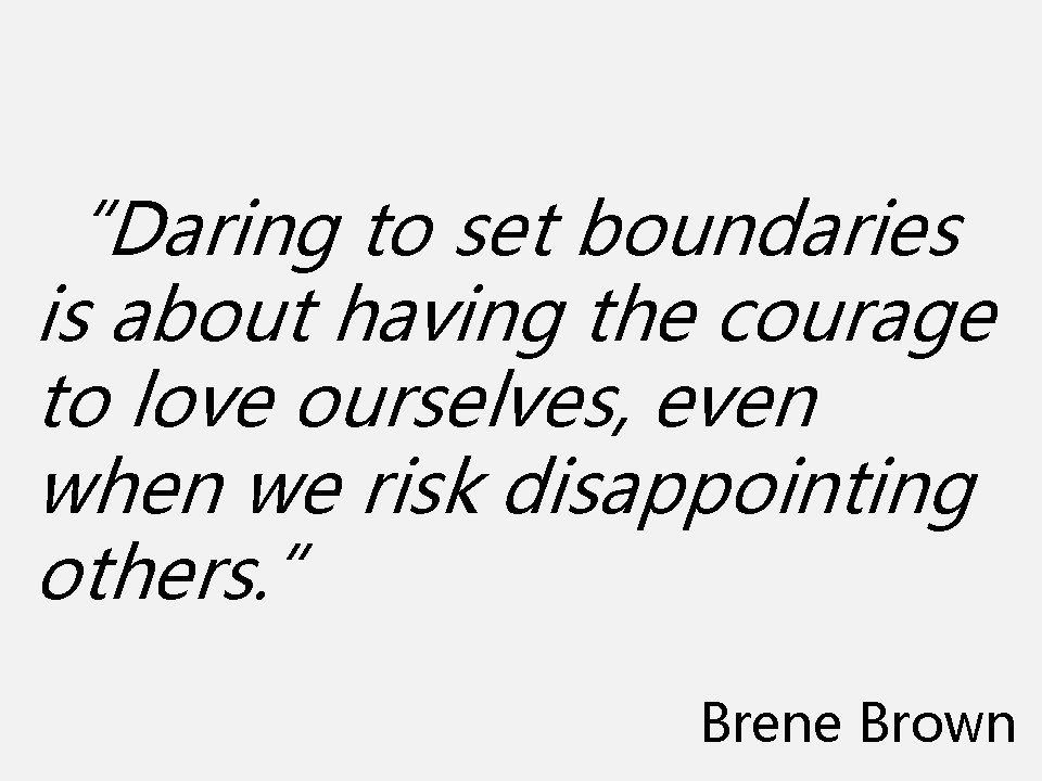 “Daring to set boundaries is about having the courage to love ourselves, even when