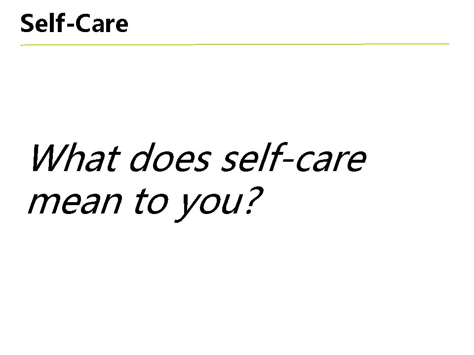 Self-Care What does self-care mean to you? 