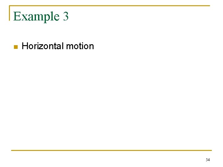 Example 3 n Horizontal motion 54 Example 3 n Horizontal motion 54