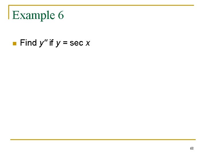 Example 6 n Find y'' if y = sec x 68 Example 6 n Find y'' if y = sec x 68