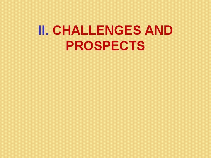 II. CHALLENGES AND PROSPECTS II. CHALLENGES AND PROSPECTS