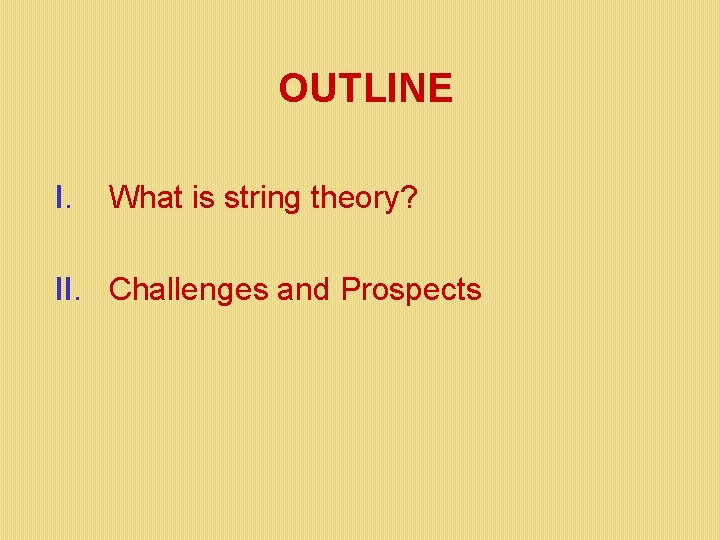 OUTLINE I. What is string theory? II. Challenges and Prospects OUTLINE I. What is string theory? II. Challenges and Prospects