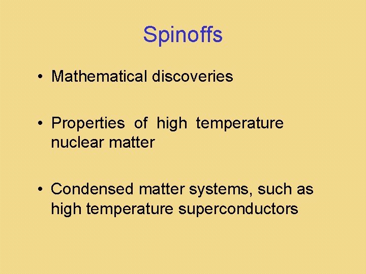 Spinoffs • Mathematical discoveries • Properties of high temperature nuclear matter • Condensed matter Spinoffs • Mathematical discoveries • Properties of high temperature nuclear matter • Condensed matter