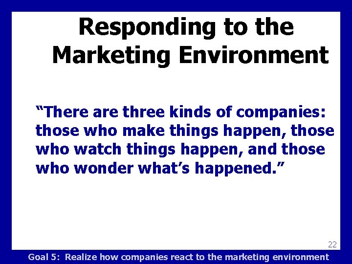 Responding to the Marketing Environment “There are three kinds of companies: those who make