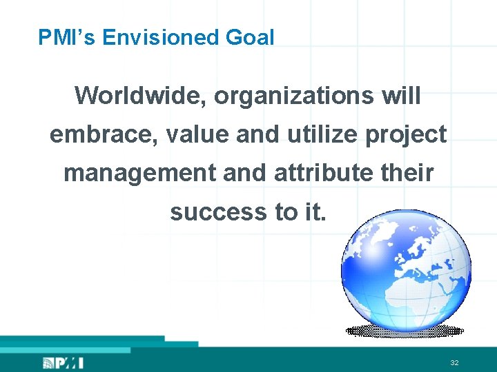 PMI’s Envisioned Goal Worldwide, organizations will embrace, value and utilize project management and attribute