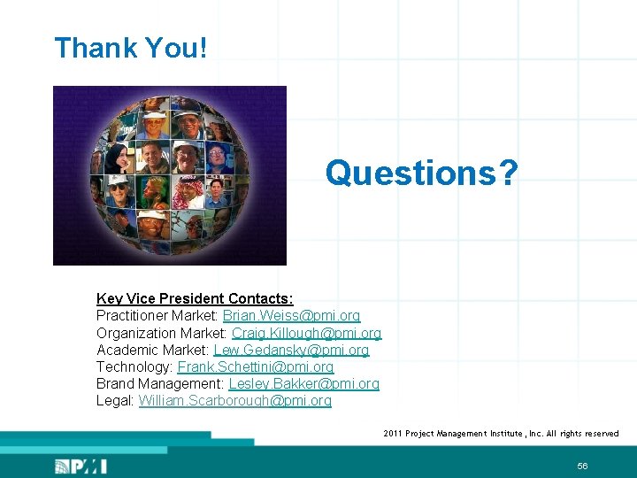 Thank You! Questions? Key Vice President Contacts: Practitioner Market: Brian. Weiss@pmi. org Organization Market: