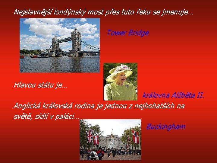 Nejslavnější londýnský most přes tuto řeku se jmenuje… Tower Bridge Hlavou státu je… královna