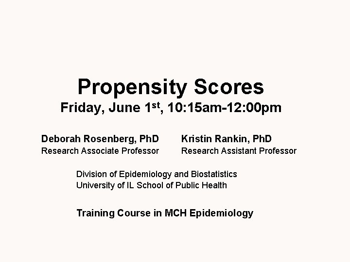 Propensity Scores Friday, June 1 st, 10: 15 am-12: 00 pm Deborah Rosenberg, Ph.