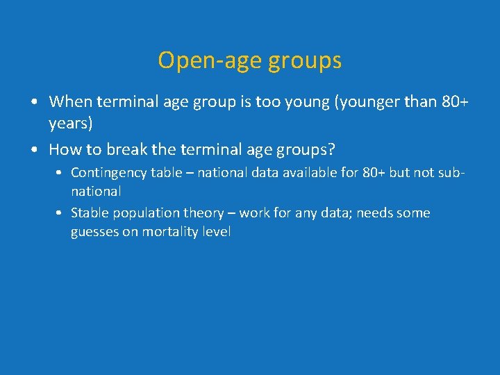 Open-age groups • When terminal age group is too young (younger than 80+ years) Open-age groups • When terminal age group is too young (younger than 80+ years)