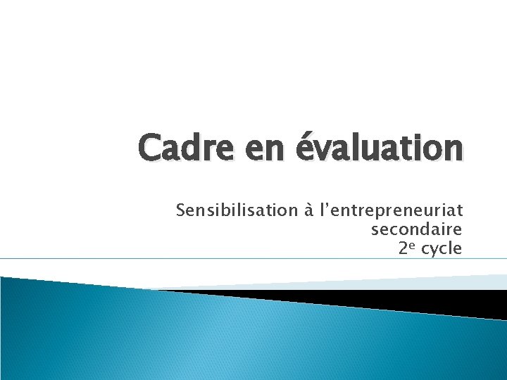 Cadre en évaluation Sensibilisation à l’entrepreneuriat secondaire 2 e cycle 