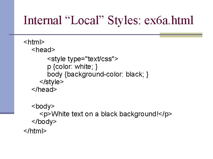 Internal “Local” Styles: ex 6 a. html <html> <head> <style type="text/css"> p {color: white;