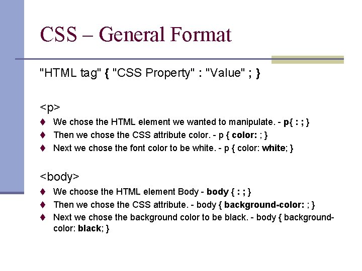 CSS – General Format "HTML tag" { "CSS Property" : "Value" ; } <p>