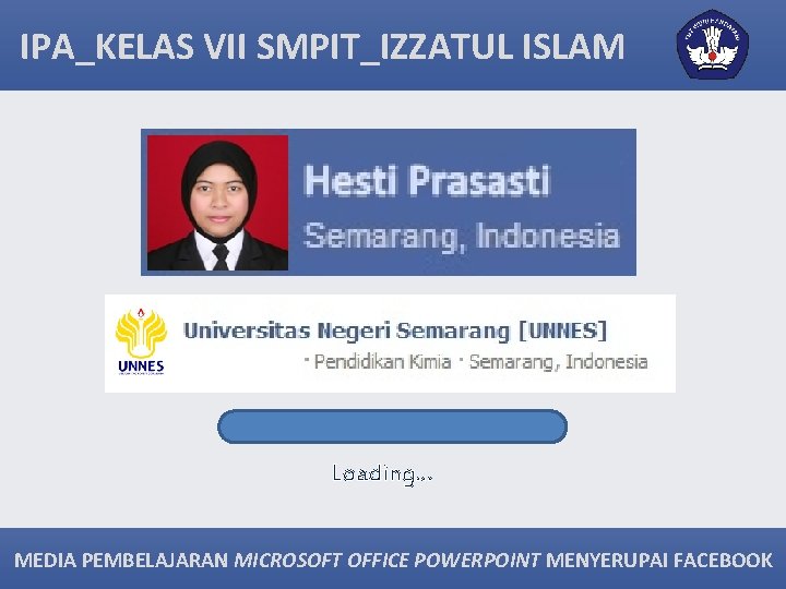 IPA_KELAS VII SMPIT_IZZATUL ISLAM Loading. . . MEDIA PEMBELAJARAN MICROSOFT OFFICE POWERPOINT MENYERUPAI FACEBOOK