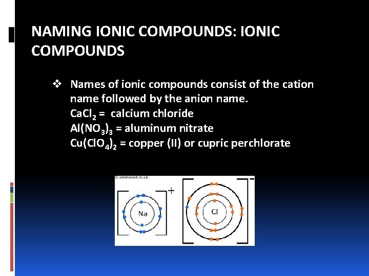 NAMING IONIC COMPOUNDS: IONIC COMPOUNDS v Names of ionic compounds consist of the cation