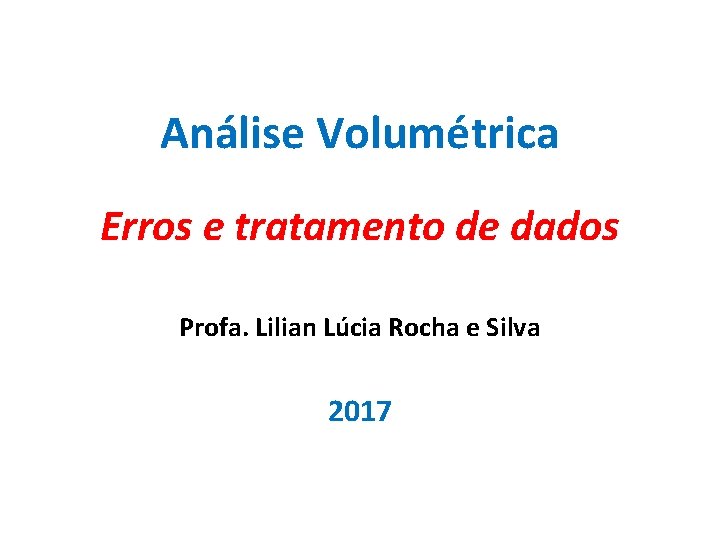 Análise Volumétrica Erros e tratamento de dados Profa. Lilian Lúcia Rocha e Silva 2017