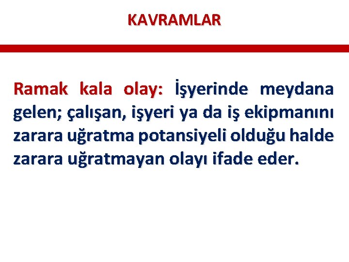 KAVRAMLAR Ramak kala olay: İşyerinde meydana gelen; çalışan, işyeri ya da iş ekipmanını zarara KAVRAMLAR Ramak kala olay: İşyerinde meydana gelen; çalışan, işyeri ya da iş ekipmanını zarara