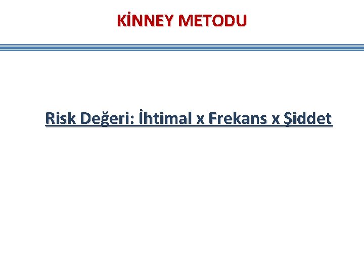 KİNNEY METODU Risk Değeri: İhtimal x Frekans x Şiddet KİNNEY METODU Risk Değeri: İhtimal x Frekans x Şiddet