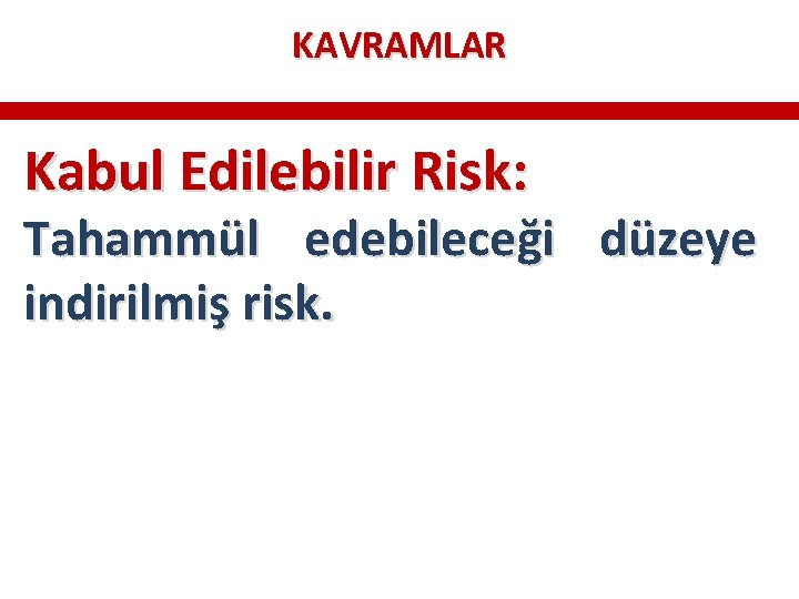 KAVRAMLAR Kabul Edilebilir Risk: Tahammül edebileceği düzeye indirilmiş risk. KAVRAMLAR Kabul Edilebilir Risk: Tahammül edebileceği düzeye indirilmiş risk.