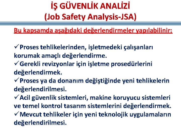 İŞ GÜVENLİK ANALİZİ (Job Safety Analysis-JSA) Bu kapsamda aşağıdaki değerlendirmeler yapılabilinir: üProses tehlikelerinden, işletmedeki İŞ GÜVENLİK ANALİZİ (Job Safety Analysis-JSA) Bu kapsamda aşağıdaki değerlendirmeler yapılabilinir: üProses tehlikelerinden, işletmedeki