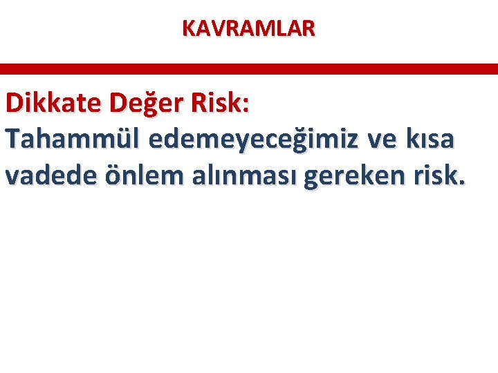 KAVRAMLAR Dikkate Değer Risk: Tahammül edemeyeceğimiz ve kısa vadede önlem alınması gereken risk. KAVRAMLAR Dikkate Değer Risk: Tahammül edemeyeceğimiz ve kısa vadede önlem alınması gereken risk.