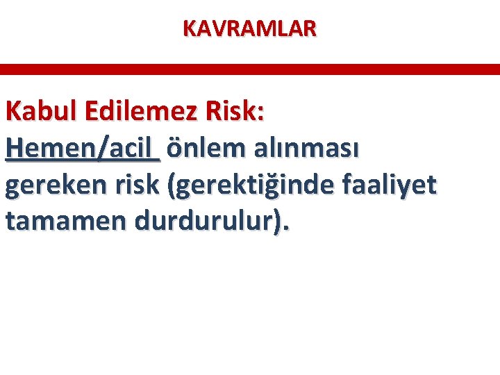 KAVRAMLAR Kabul Edilemez Risk: Hemen/acil önlem alınması gereken risk (gerektiğinde faaliyet tamamen durdurulur). KAVRAMLAR Kabul Edilemez Risk: Hemen/acil önlem alınması gereken risk (gerektiğinde faaliyet tamamen durdurulur).