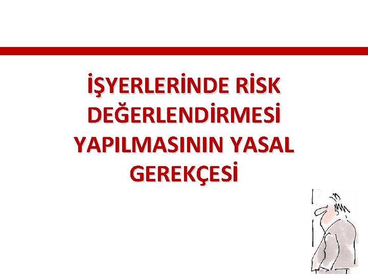 İŞYERLERİNDE RİSK DEĞERLENDİRMESİ YAPILMASININ YASAL GEREKÇESİ İŞYERLERİNDE RİSK DEĞERLENDİRMESİ YAPILMASININ YASAL GEREKÇESİ