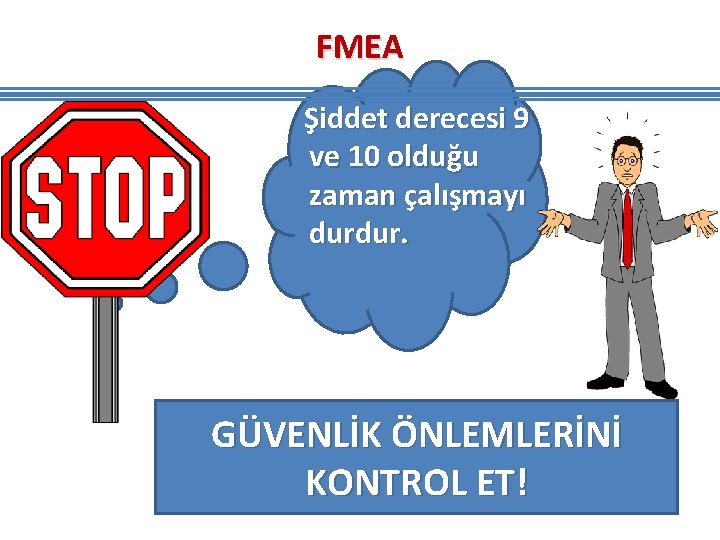 FMEA Şiddet derecesi 9 ve 10 olduğu zaman çalışmayı durdur. GÜVENLİK ÖNLEMLERİNİ KONTROL ET! FMEA Şiddet derecesi 9 ve 10 olduğu zaman çalışmayı durdur. GÜVENLİK ÖNLEMLERİNİ KONTROL ET!