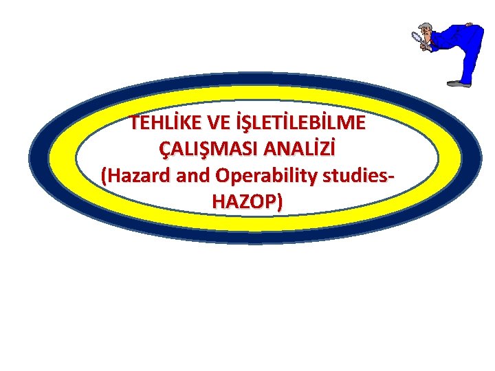 TEHLİKE VE İŞLETİLEBİLME ÇALIŞMASI ANALİZİ (Hazard and Operability studies. HAZOP) TEHLİKE VE İŞLETİLEBİLME ÇALIŞMASI ANALİZİ (Hazard and Operability studies. HAZOP)