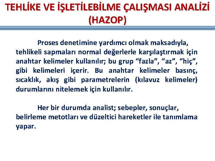 TEHLİKE VE İŞLETİLEBİLME ÇALIŞMASI ANALİZİ (HAZOP) Proses denetimine yardımcı olmak maksadıyla, tehlikeli sapmaları normal TEHLİKE VE İŞLETİLEBİLME ÇALIŞMASI ANALİZİ (HAZOP) Proses denetimine yardımcı olmak maksadıyla, tehlikeli sapmaları normal