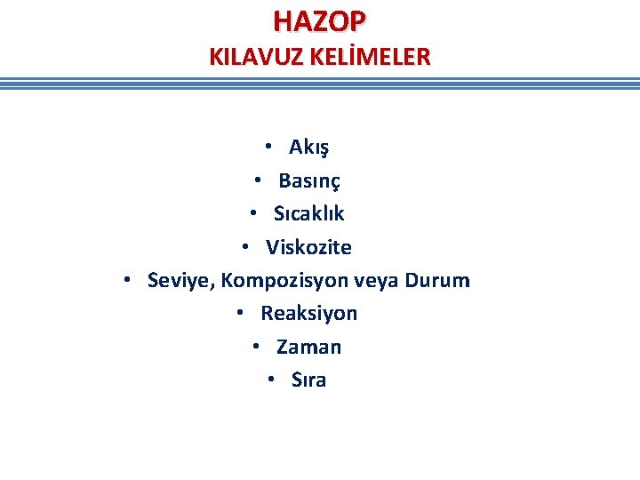 HAZOP KILAVUZ KELİMELER • Akış • Basınç • Sıcaklık • Viskozite • Seviye, Kompozisyon HAZOP KILAVUZ KELİMELER • Akış • Basınç • Sıcaklık • Viskozite • Seviye, Kompozisyon