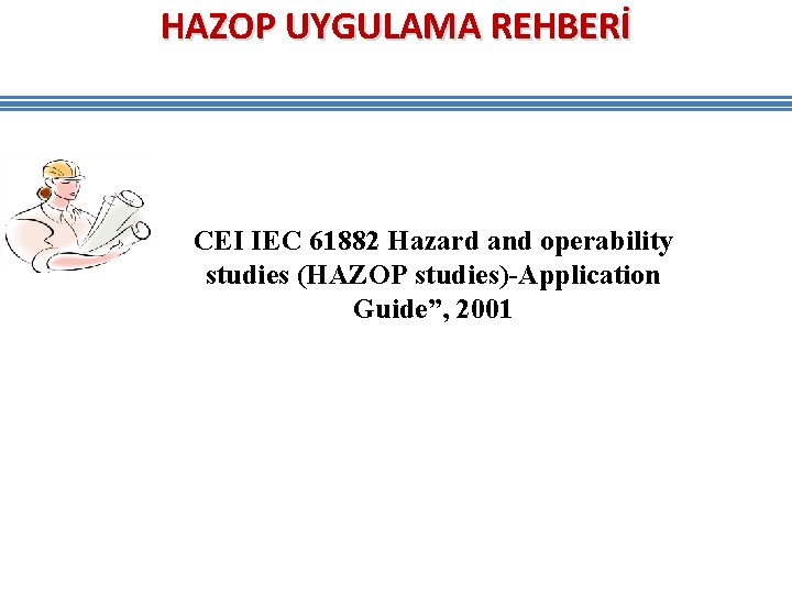HAZOP UYGULAMA REHBERİ CEI IEC 61882 Hazard and operability studies (HAZOP studies)-Application Guide”, 2001 HAZOP UYGULAMA REHBERİ CEI IEC 61882 Hazard and operability studies (HAZOP studies)-Application Guide”, 2001