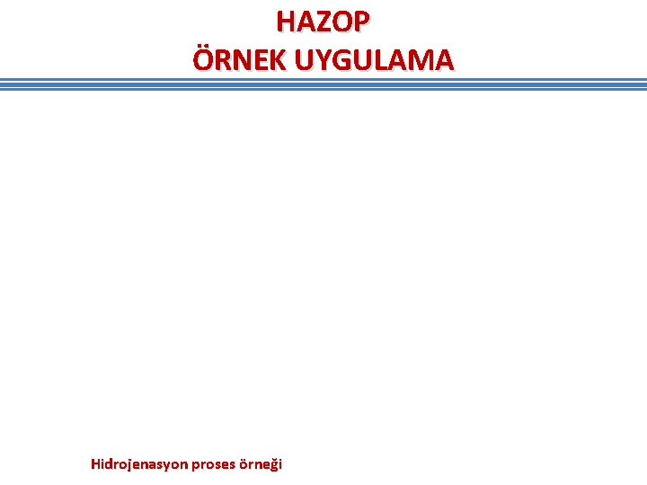 HAZOP ÖRNEK UYGULAMA Hidrojenasyon proses örneği HAZOP ÖRNEK UYGULAMA Hidrojenasyon proses örneği