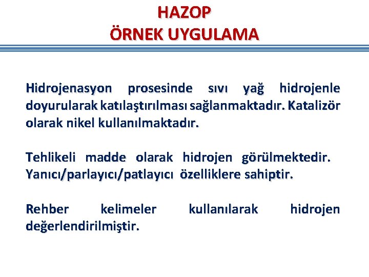 HAZOP ÖRNEK UYGULAMA Hidrojenasyon prosesinde sıvı yağ hidrojenle doyurularak katılaştırılması sağlanmaktadır. Katalizör olarak nikel HAZOP ÖRNEK UYGULAMA Hidrojenasyon prosesinde sıvı yağ hidrojenle doyurularak katılaştırılması sağlanmaktadır. Katalizör olarak nikel