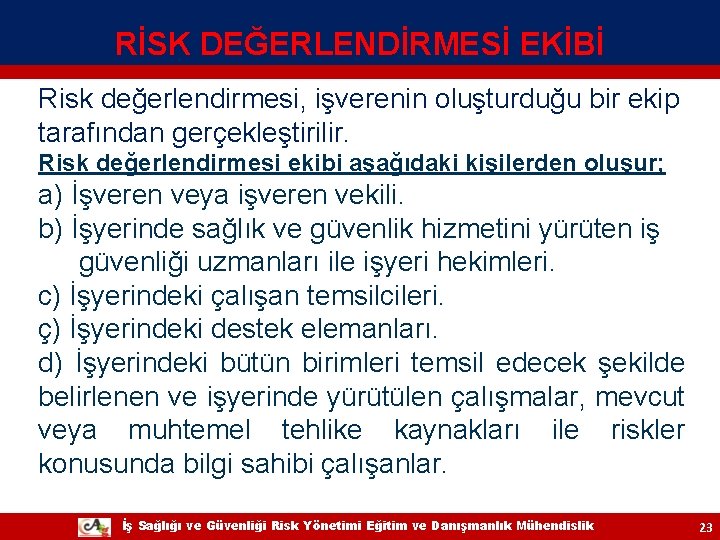 RİSK DEĞERLENDİRMESİ EKİBİ Risk değerlendirmesi, işverenin oluşturduğu bir ekip tarafından gerçekleştirilir. Risk değerlendirmesi ekibi RİSK DEĞERLENDİRMESİ EKİBİ Risk değerlendirmesi, işverenin oluşturduğu bir ekip tarafından gerçekleştirilir. Risk değerlendirmesi ekibi