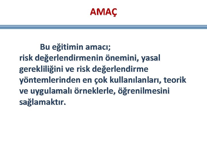 AMAÇ Bu eğitimin amacı; risk değerlendirmenin önemini, yasal gerekliliğini ve risk değerlendirme yöntemlerinden en AMAÇ Bu eğitimin amacı; risk değerlendirmenin önemini, yasal gerekliliğini ve risk değerlendirme yöntemlerinden en