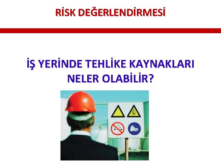 RİSK DEĞERLENDİRMESİ İŞ YERİNDE TEHLİKE KAYNAKLARI NELER OLABİLİR? RİSK DEĞERLENDİRMESİ İŞ YERİNDE TEHLİKE KAYNAKLARI NELER OLABİLİR?