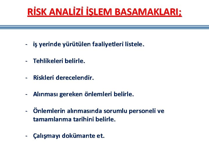 RİSK ANALİZİ İŞLEM BASAMAKLARI; - iş yerinde yürütülen faaliyetleri listele. - Tehlikeleri belirle. - RİSK ANALİZİ İŞLEM BASAMAKLARI; - iş yerinde yürütülen faaliyetleri listele. - Tehlikeleri belirle. -