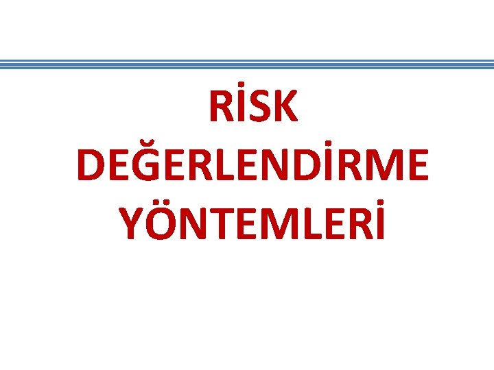 RİSK DEĞERLENDİRME YÖNTEMLERİ RİSK DEĞERLENDİRME YÖNTEMLERİ