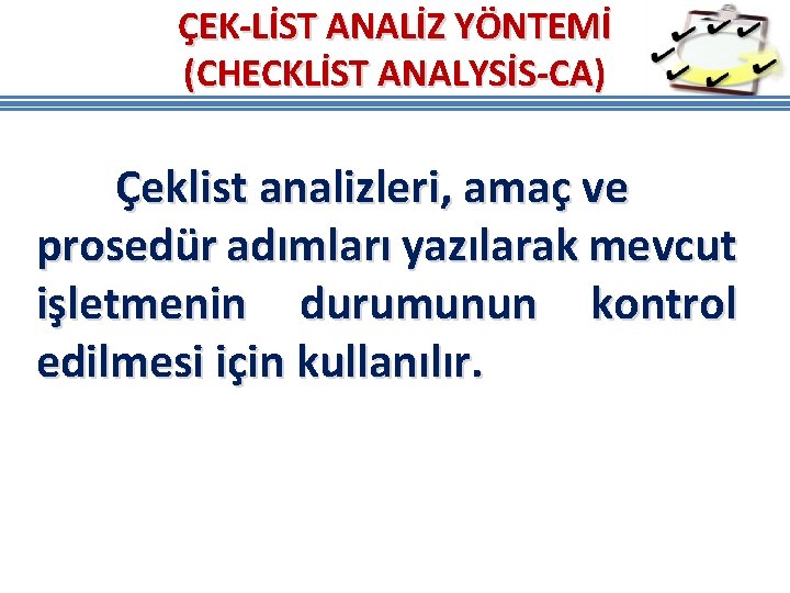ÇEK-LİST ANALİZ YÖNTEMİ (CHECKLİST ANALYSİS-CA) Çeklist analizleri, amaç ve prosedür adımları yazılarak mevcut işletmenin ÇEK-LİST ANALİZ YÖNTEMİ (CHECKLİST ANALYSİS-CA) Çeklist analizleri, amaç ve prosedür adımları yazılarak mevcut işletmenin