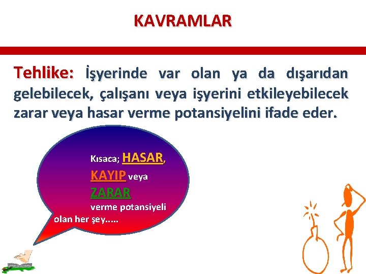 KAVRAMLAR Tehlike: İşyerinde var olan ya da dışarıdan gelebilecek, çalışanı veya işyerini etkileyebilecek zarar KAVRAMLAR Tehlike: İşyerinde var olan ya da dışarıdan gelebilecek, çalışanı veya işyerini etkileyebilecek zarar